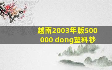 越南2003年版500000 dong塑料钞